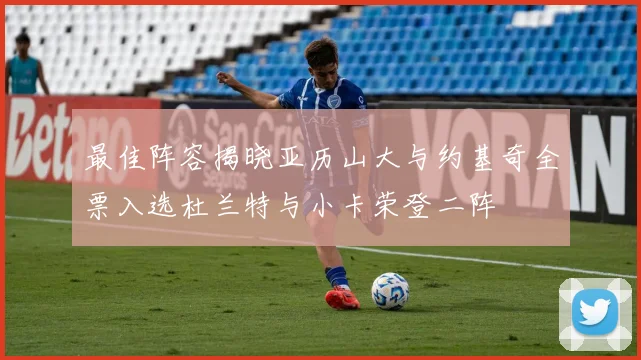 最佳阵容揭晓亚历山大与约基奇全票入选杜兰特与小卡荣登二阵