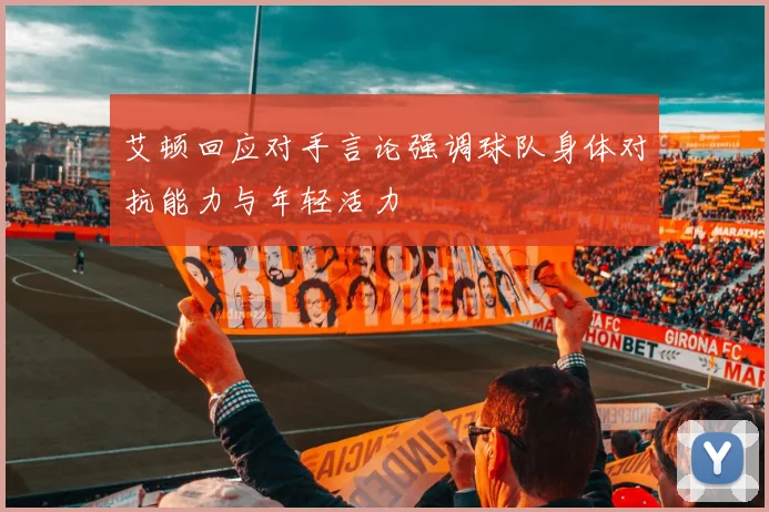 艾顿回应对手言论强调球队身体对抗能力与年轻活力